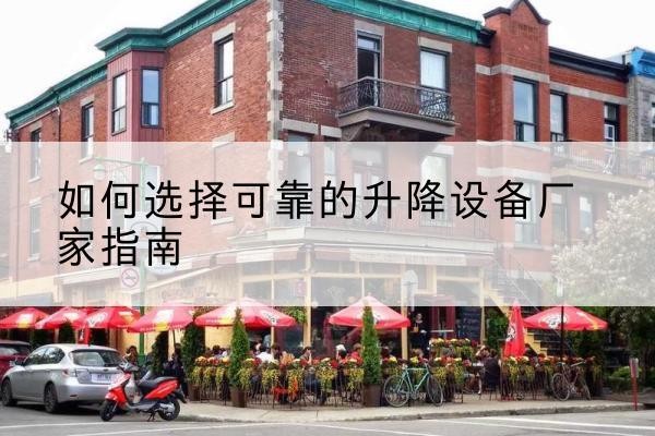 桃源电动升降机厂家-如何选择可靠的升降设备厂家指南
