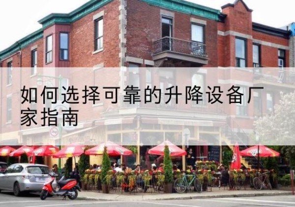 桃源电动升降机厂家-如何选择可靠的升降设备厂家指南