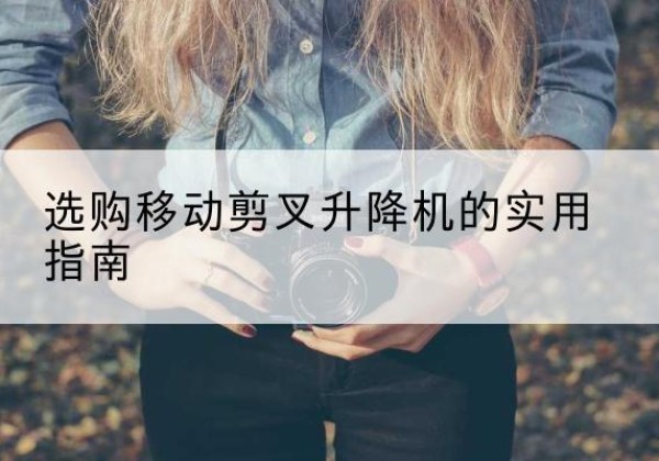 桃源移动剪叉升降机怎么选-选购移动剪叉升降机的实用指南